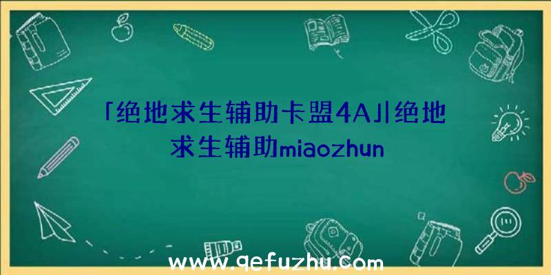 「绝地求生辅助卡盟4A」|绝地求生辅助miaozhun